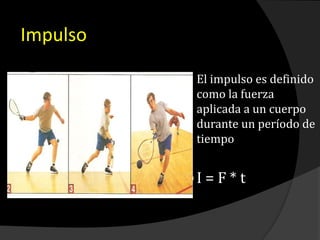 Impulso
 El impulso es definido
como la fuerza
aplicada a un cuerpo
durante un período de
tiempo
 I = F * t
 
