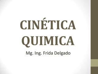 CINÉTICA
QUIMICA
Mg. Ing. Frida Delgado
 