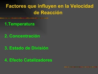 Factores que influyen en la Velocidad de Reacción   1.Temperatura 2. Concentración  3. Estado de División  4. Efecto Catalizadores   
