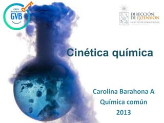 Cinética química

Carolina Barahona A
Química común
2013

 