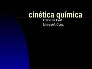 cinética químicaOffice 97 Prof
Microsoft Corp.
 