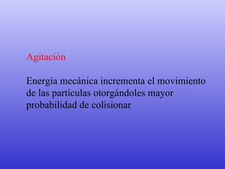 Agitación Energía mecánica incrementa el movimiento  de las partículas otorgándoles mayor  probabilidad de colisionar 