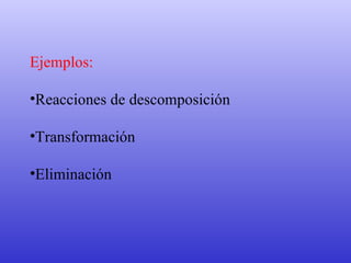 Ejemplos: Reacciones de descomposición Transformación Eliminación 