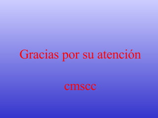Gracias por su atención cmscc 
