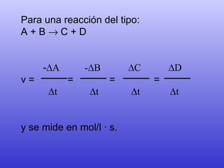 Para una reacción del tipo: A + B    C + D - ∆A  - ∆B  ∆C  ∆D v =  =  =  = ∆ t  ∆t  ∆t  ∆t                y se mide en mol/l · s.                                   
