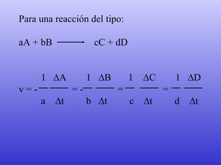 Para una reacción del tipo: aA + bB  cC + dD 1  ∆A  1  ∆B  1  ∆C  1  ∆D v = -  = -  =  =  a  ∆t  b  ∆t  c  ∆t  d  ∆t                