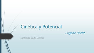 Cinética y Potencial
Eugene Hecht
Ivan Ricardo Calvillo Martínez.
 