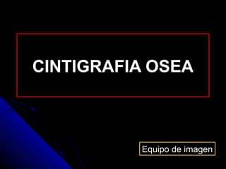 CINTIGRAFIA OSEA
Equipo de imagen
 