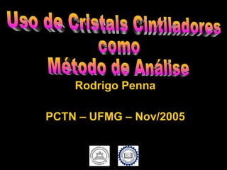 Rodrigo Penna PCTN – UFMG – Nov/2005 Uso de Cristais Cintiladores  como  Método de Análise 