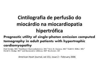 Cintilografia de perfusão do
miocárdio na miocardiopatia
hipertrófica

American Heart Journal, vol 151, issue 2 – February 2006

 