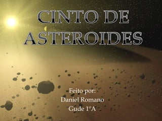 CINTO DE ASTEROIDES Feito por: Daniel Romano  Gude 1ºA 