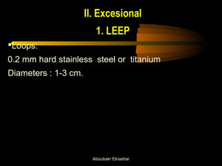 II. Excesional 
1. LEEP 
Loops: 
0.2 mm hard stainless steel or titanium 
Diameters : 1-3 cm. 
Aboubakr Elnashar 
 