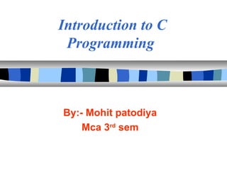 Introduction to C
Programming
By:- Mohit patodiya
Mca 3rd
sem
 
