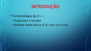 INTRODUÇÃO
Terminologia do C++
• Programas e funções
• Entrada/Saída básica (E/S) com cin e cout
 