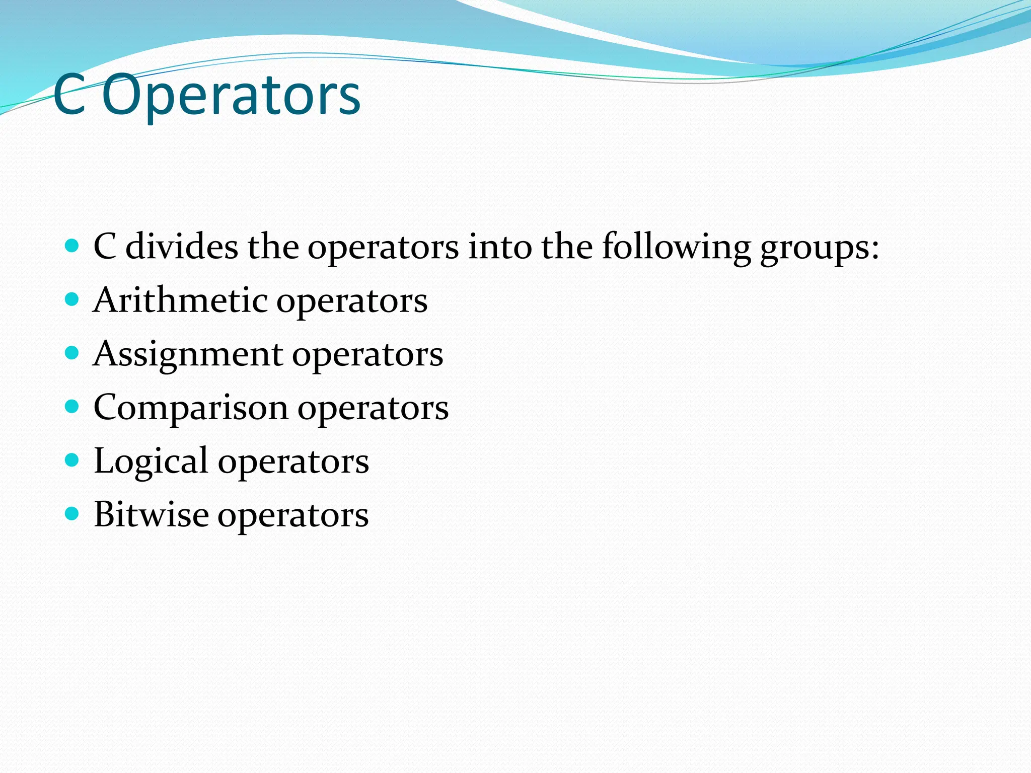 C Operators
 C divides the operators into the following groups:
 Arithmetic operators
 Assignment operators
 Comparison operators
 Logical operators
 Bitwise operators
 
