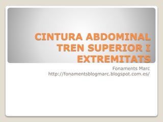 CINTURA ABDOMINAL
TREN SUPERIOR I
EXTREMITATS
Fonaments Marc
http://fonamentsblogmarc.blogspot.com.es/
 