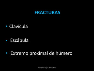 Residencia O y T - HIGA RossiFRACTURASClavículaEscápula Extremo proximal de húmero