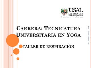 CARRERA: TECNICATURA
UNIVERSITARIA EN YOGA
TALLER DE RESPIRACIÓN
Prof.ClaudiaPatriciaPaz
 