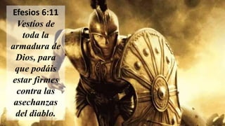 Efesios 6:11
Vestíos de
toda la
armadura de
Dios, para
que podáis
estar firmes
contra las
asechanzas
del diablo.
 