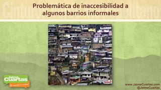 Problemática de inaccesibilidad a
algunos barrios informales
www.JaimeCuartas.com
@JaimeCuartas
 