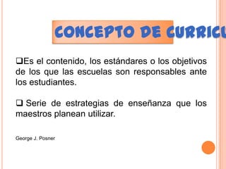 Concepto de CurriculumEs el contenido, los estándares o los objetivos de los que las escuelas son responsables ante los estudiantes.