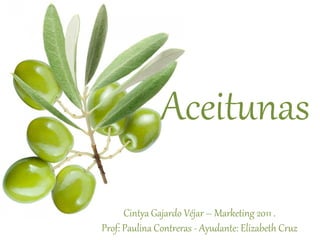 Aceitunas
      Cintya Gajardo Véjar – Marketing 2011 .
Prof: Paulina Contreras - Ayudante: Elizabeth Cruz
 