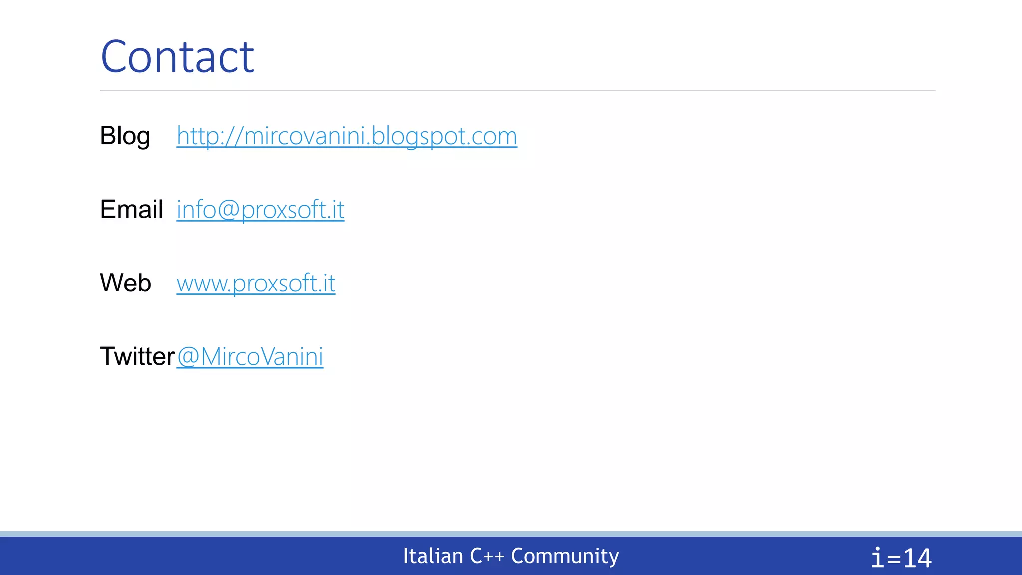 Italian C++ Community
Contact
i=14
Blog http://mircovanini.blogspot.com
Email info@proxsoft.it
Web www.proxsoft.it
Twitter@MircoVanini
 
