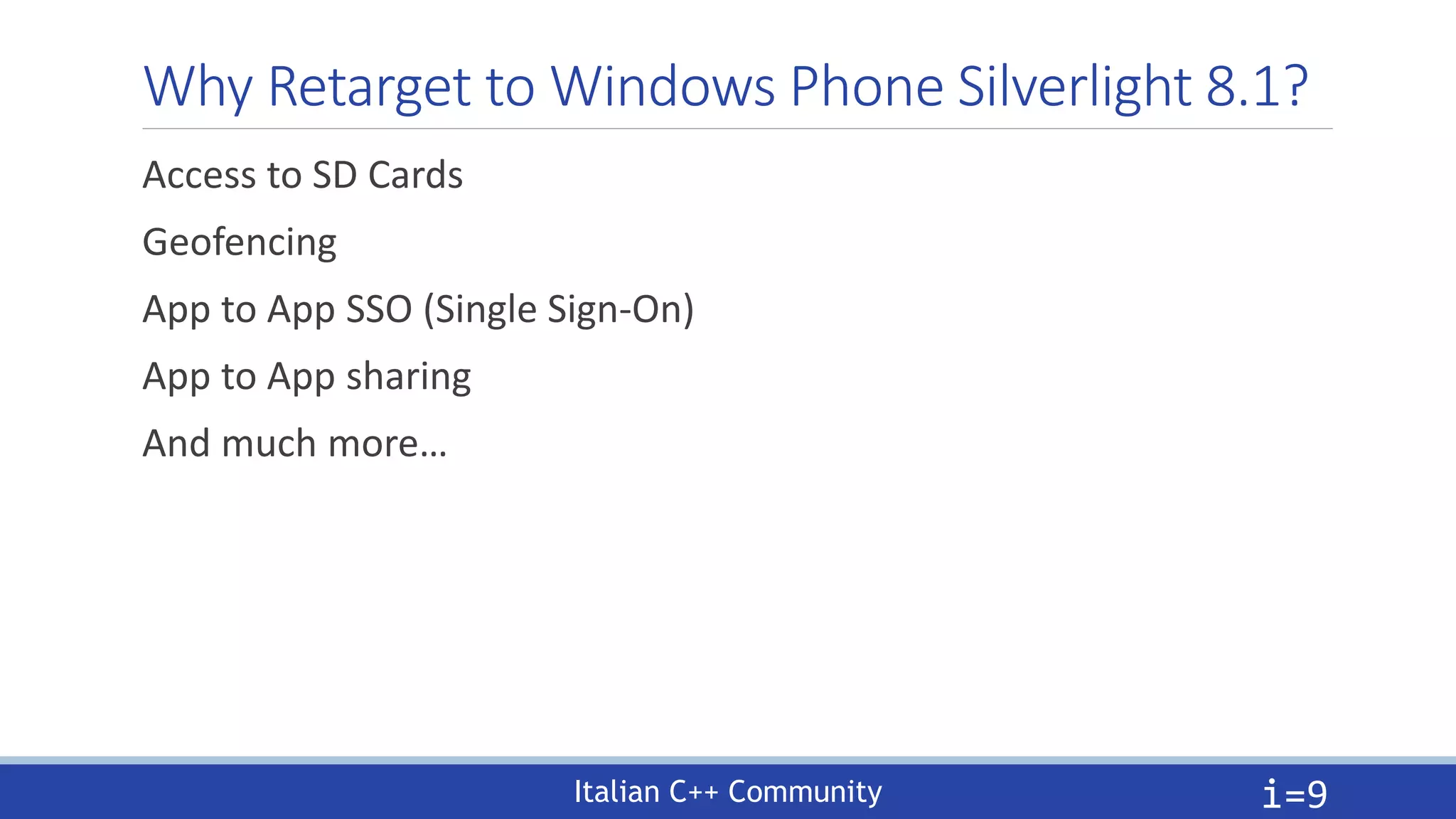 Italian C++ Community
Why Retarget to Windows Phone Silverlight 8.1?
Access to SD Cards
Geofencing
App to App SSO (Single Sign-On)
App to App sharing
And much more…
i=9
 