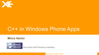 one day mobile 2014
C++ in Windows Phone Apps
Mirco Vanini
Microsoft® MVP Windows Embedded
 