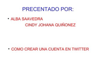 PRECENTADO POR:
ALBA SAAVEDRA
CINDY JOHANA QUIÑONEZ
COMO CREAR UNA CUENTA EN TWITTER