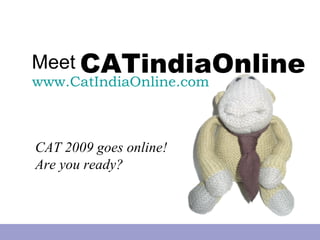 Meet CATindiaOnline
www.CatIndiaOnline.com



CAT 2009 goes online!
Are you ready?
 