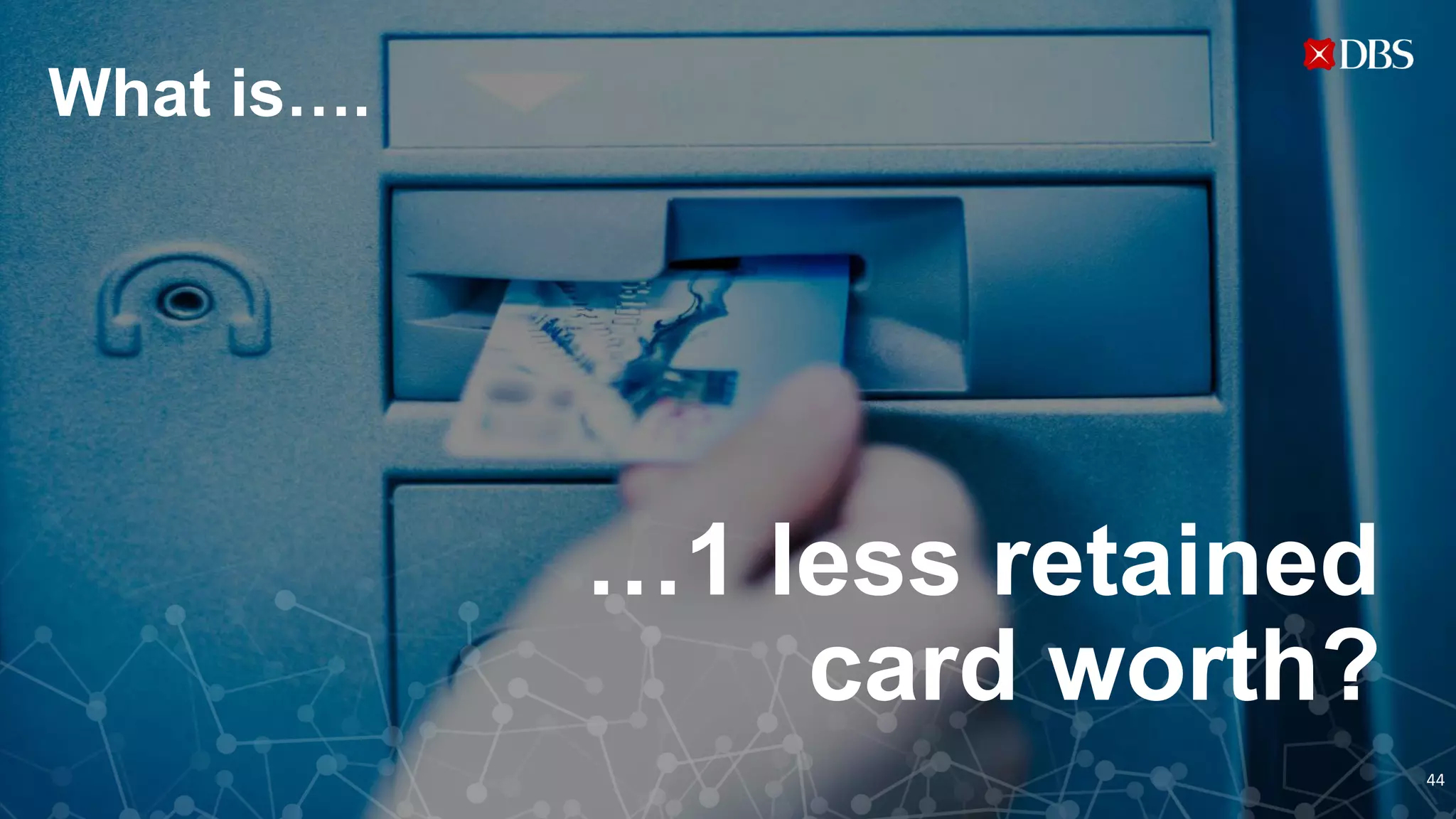 What is….
…1 less retained
card worth?
44
 