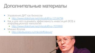 Дополнительные материалы

     http://www.slideshare.net/mkozloff/ss-11534794

     http://www.slideshare.net/mkozloff/roi-7039990

     http://devbusiness.ru/mkozloff/about/
 