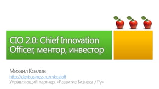 CIO 2.0: Chief Innovation
Officer, ментор, инвестор

Михаил Козлов
http://devbusiness.ru/mkozloff
 