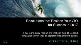 Resolutions that Position Your CIO
for Success in 2017
Four technology resolutions that can help CIOs lead
innovation within their IT departments and companies
Article
 