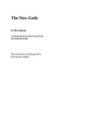 The New Gods
E. M. Cioran
Translated from the French by
RICHARD HOWARD
The University of Chicago Press
Chicago & London
 