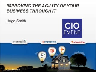 IMPROVING THE AGILITY OF YOUR 
BUSINESS THROUGH IT 
Hugo Smith 
 