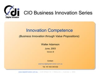 Innovation Competence (Business Innovation through Value Propositions ) Walter Adamson June, 2003 Version B Contact: [email_address] Tel: +61 403 345 632 