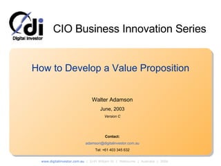 How to Develop a Value Proposition Walter Adamson June, 2003 Version C Contact: [email_address] Tel: +61 403 345 632 