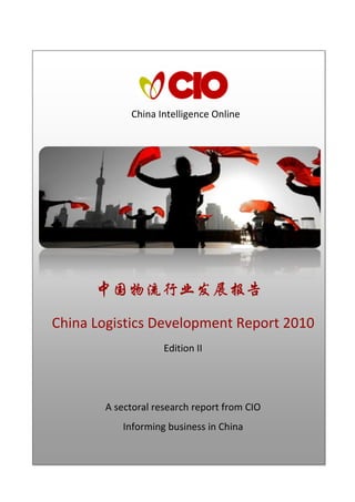 China Intelligence Online




      中国物流行业发展报告

China Logistics Development Report 2010
                    Edition II




       A sectoral research report from CIO
          Informing business in China
 