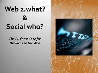 Web 2.what?
     &
Social who?
 The Business Case for
 Business on the Web
 