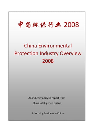 中国环保行业 2008
China Environmental
Protection Industry Overview
2008
An industry analysis report from
China Intelligence Online
Informing business in China
 