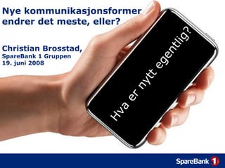 Nye kommunikasjonsformer
endrer det meste, eller?




                                         g?
                                     tli
Christian Brosstad,




                                   n
SpareBank 1 Gruppen




                                ge
19. juni 2008




                                 e
                              tt
                            ny
                        er
                        a
                      Hv