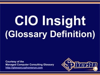 SPHomeRun.com




        CIO Insight
 (Glossary Definition)

  Courtesy of the
  Managed Computer Consulting Glossary
  http://glossary.sphomerun.com
 