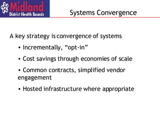 Systems Convergence A key strategy is convergence of systems  Incrementally, “opt-in” Cost savings through economies of scale Common contracts, simplified vendor  engagement Hosted infrastructure where appropriate 