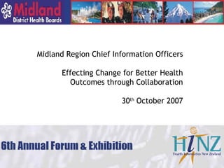 Midland Region Chief Information Officers Effecting Change for Better Health Outcomes through Collaboration 30 th  October 2007 