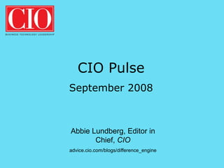 CIO Pulse
September 2008



Abbie Lundberg, Editor in
       Chief, CIO
advice.cio.com/blogs/difference_engine
 
