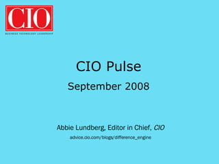 Abbie Lundberg, Editor in Chief,  CIO advice.cio.com/blogs/difference_engine CIO Pulse September 2008 