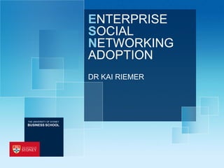 ENTERPRISE
                           SOCIAL
                           NETWORKING
                           ADOPTION
                           DR KAI RIEMER




THE UNIVERSITY OF SYDNEY
BUSINESS SCHOOL
 