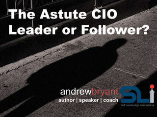 The Astute CIO
Leader or Follower?
andrewbryant
author | speaker | coach
 